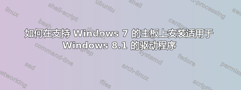 如何在支持 Windows 7 的主板上安装适用于 Windows 8.1 的驱动程序