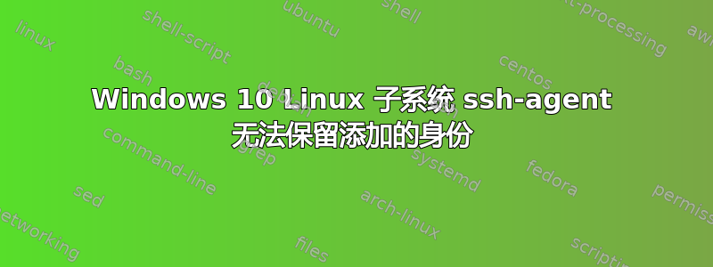 Windows 10 Linux 子系统 ssh-agent 无法保留添加的身份