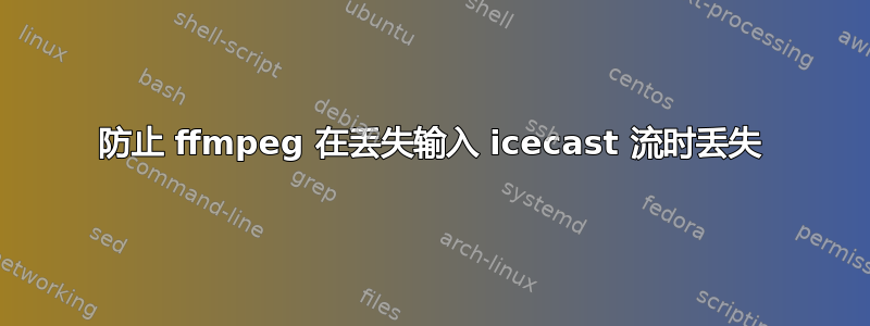 防止 ffmpeg 在丢失输入 icecast 流时丢失