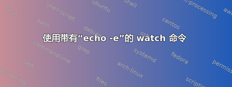 使用带有“echo -e”的 watch 命令