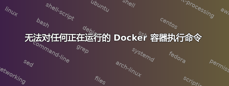 无法对任何正在运行的 Docker 容器执行命令