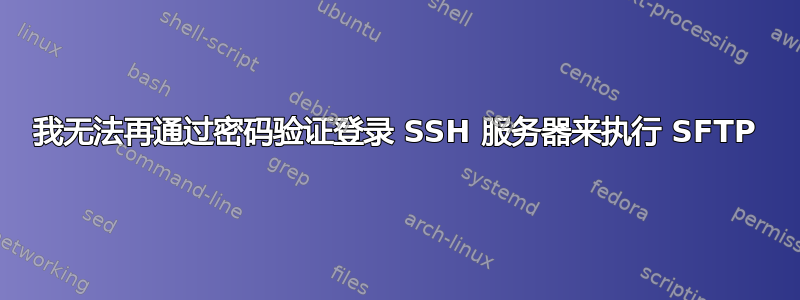 我无法再通过密码验证登录 SSH 服务器来执行 SFTP