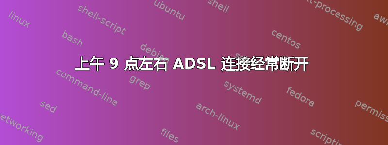 上午 9 点左右 ADSL 连接经常断开