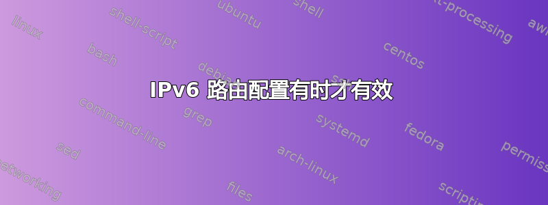 IPv6 路由配置有时才有效