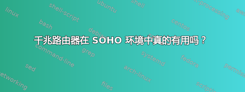 千兆路由器在 SOHO 环境中真的有用吗？