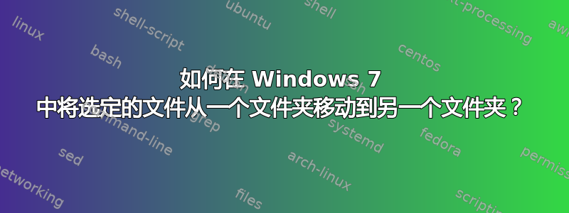 如何在 Windows 7 中将选定的文件从一个文件夹移动到另一个文件夹？