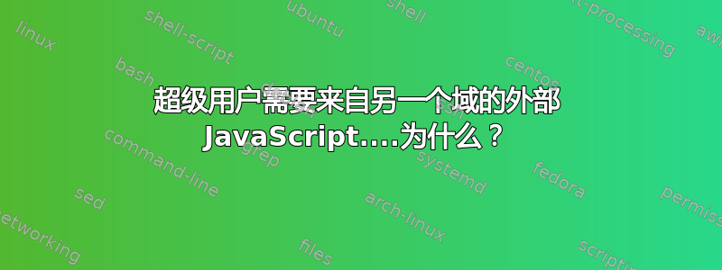 超级用户需要来自另一个域的外部 JavaScript....为什么？