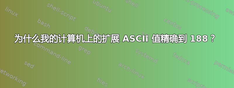 为什么我的计算机上的扩展 ASCII 值精确到 188？