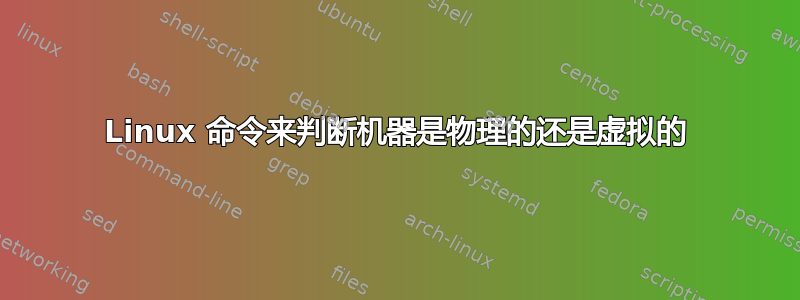 Linux 命令来判断机器是物理的还是虚拟的