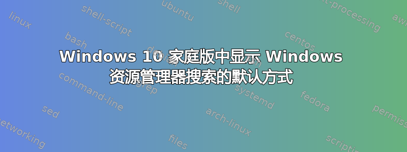 Windows 10 家庭版中显示 Windows 资源管理器搜索的默认方式