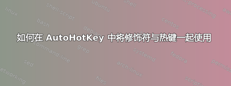 如何在 AutoHotKey 中将修饰符与热键一起使用