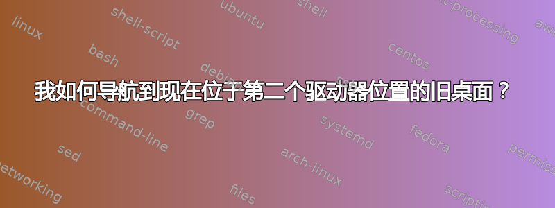 我如何导航到现在位于第二个驱动器位置的旧桌面？