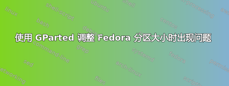 使用 GParted 调整 Fedora 分区大小时出现问题