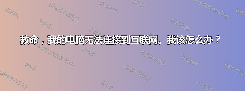 救命，我的电脑无法连接到互联网。我该怎么办？