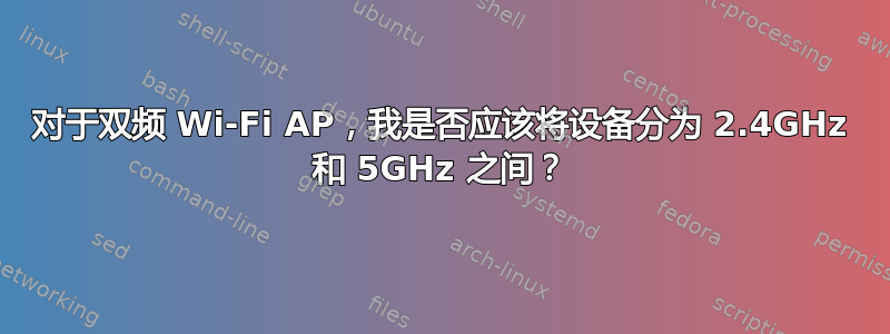 对于双频 Wi-Fi AP，我是否应该将设备分为 2.4GHz 和 5GHz 之间？