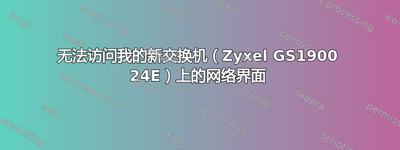 无法访问我的新交换机（Zyxel GS1900 24E）上的网络界面