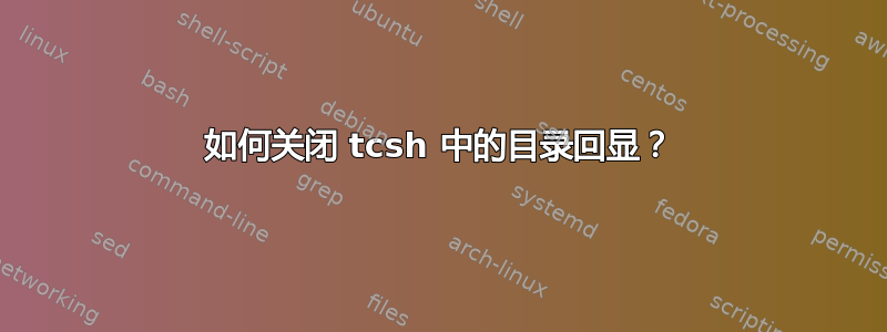 如何关闭 tcsh 中的目录回显？