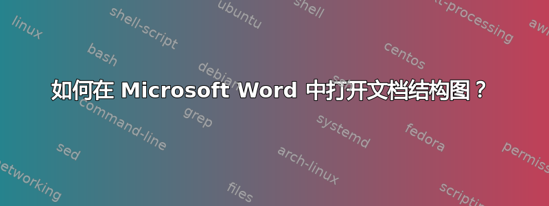 如何在 Microsoft Word 中打开文档结构图？