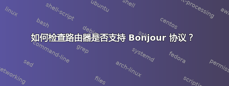 如何检查路由器是否支持 Bonjour 协议？