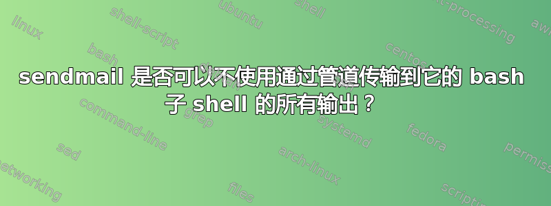 sendmail 是否可以不使用通过管道传输到它的 bash 子 shell 的所有输出？