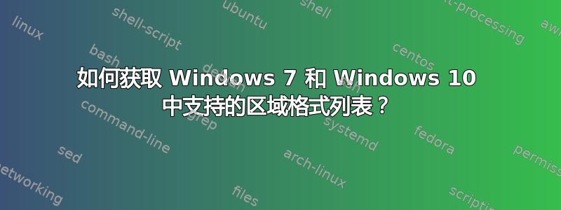 如何获取 Windows 7 和 Windows 10 中支持的区域格式列表？