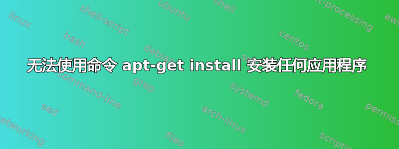 无法使用命令 apt-get install 安装任何应用程序