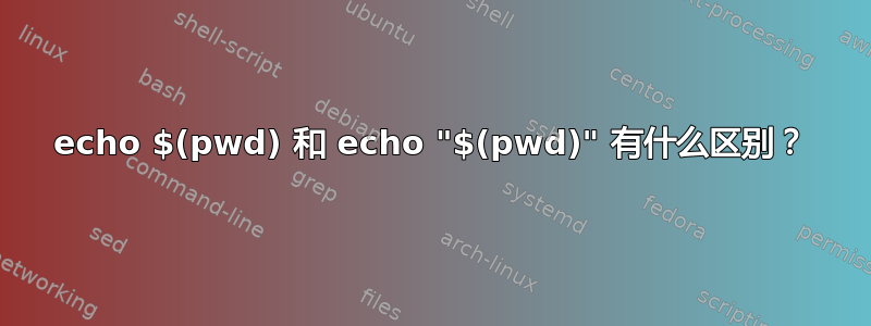 echo $(pwd) 和 echo "$(pwd)" 有什么区别？