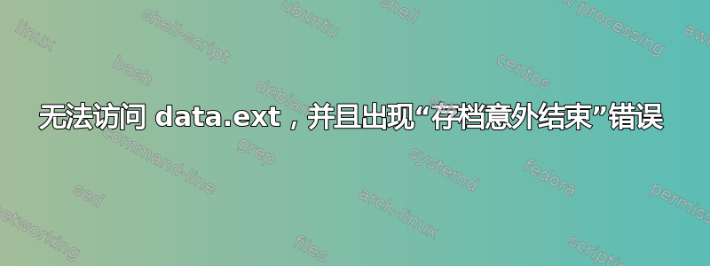 无法访问 data.ext，并且出现“存档意外结束”错误