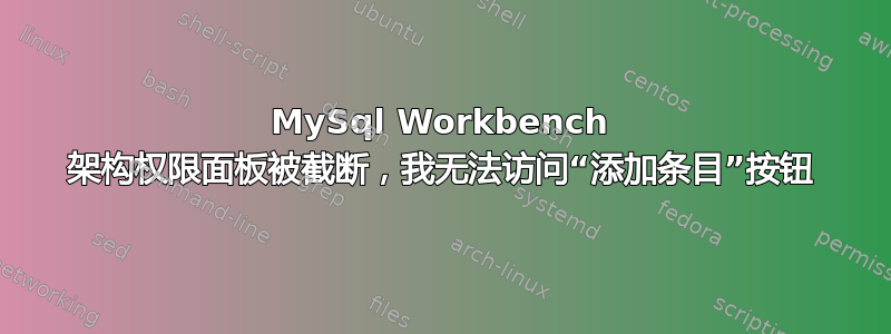 MySql Workbench 架构权限面板被截断，我无法访问“添加条目”按钮