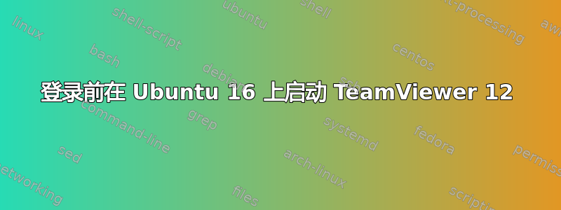 登录前在 Ubuntu 16 上启动 TeamViewer 12