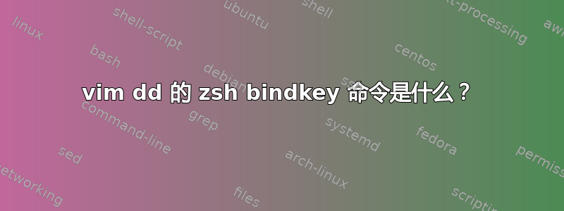 vim dd 的 zsh bindkey 命令是什么？