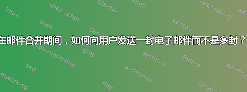 在邮件合并期间，如何向用户发送一封电子邮件而不是多封？