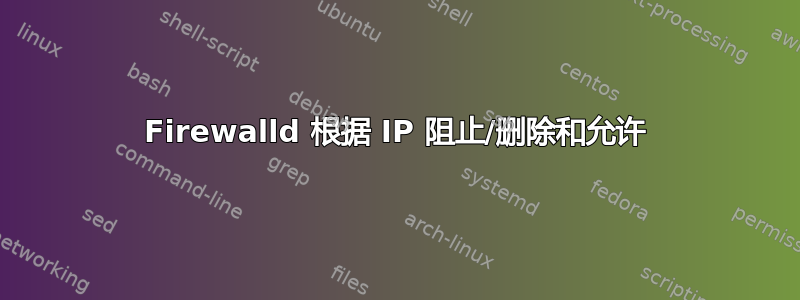 Firewalld 根据 IP 阻止/删除和允许