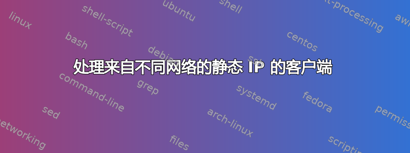 处理来自不同网络的静态 IP 的客户端