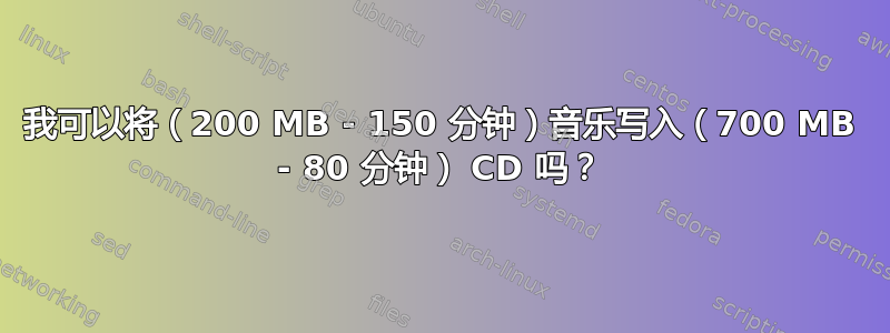 我可以将（200 MB - 150 分钟）音乐写入（700 MB - 80 分钟） CD 吗？