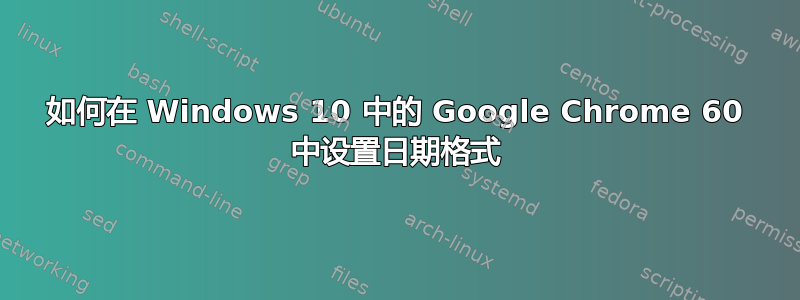 如何在 Windows 10 中的 Google Chrome 60 中设置日期格式