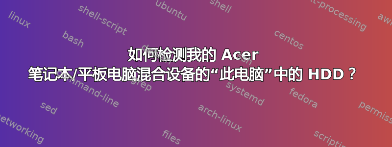 如何检测我的 Acer 笔记本/平板电脑混合设备的“此电脑”中的 HDD？