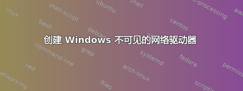 创建 Windows 不可见的网络驱动器