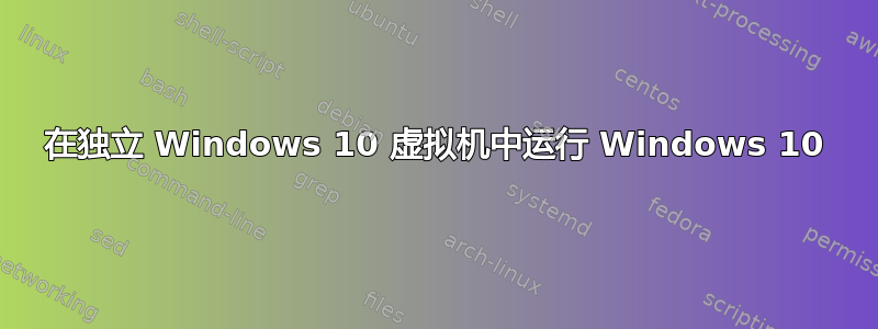 在独立 Windows 10 虚拟机中运行 Windows 10