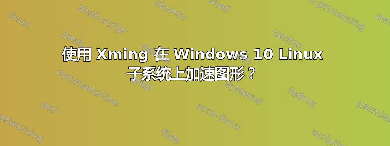 使用 Xming 在 Windows 10 Linux 子系统上加速图形？