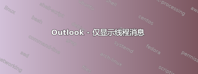 Outlook - 仅显示线程消息