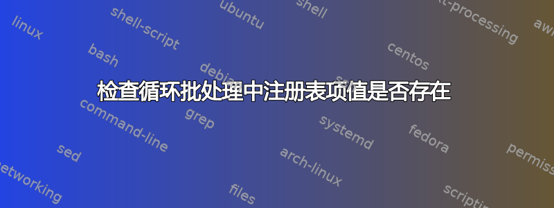 检查循环批处理中注册表项值是否存在