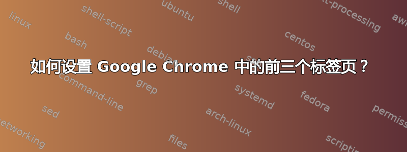 如何设置 Google Chrome 中的前三个标签页？