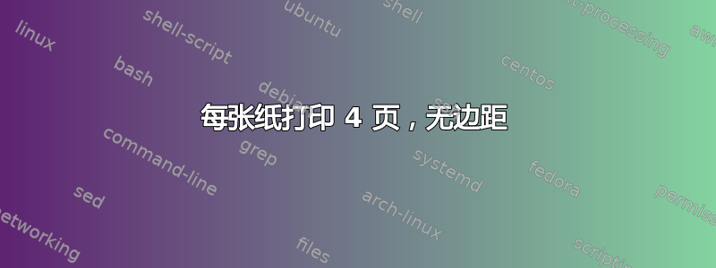 每张纸打印 4 页，无边距