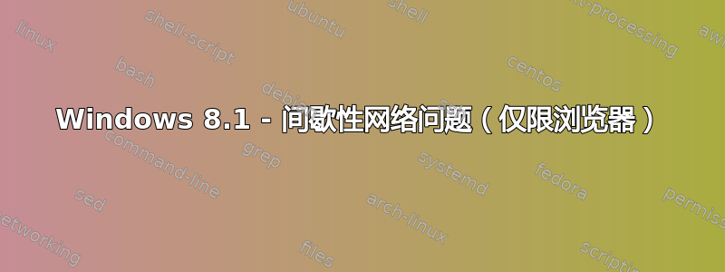 Windows 8.1 - 间歇性网络问题（仅限浏览器）