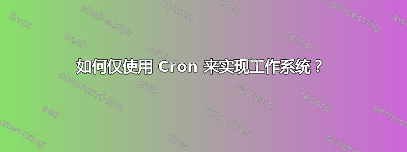 如何仅使用 Cron 来实现工作系统？