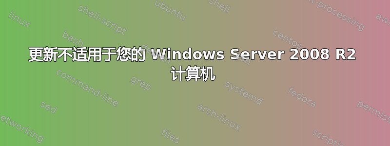 更新不适用于您的 Windows Server 2008 R2 计算机