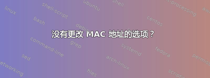 没有更改 MAC 地址的选项？