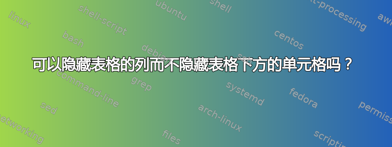 可以隐藏表格的列而不隐藏表格下方的单元格吗？