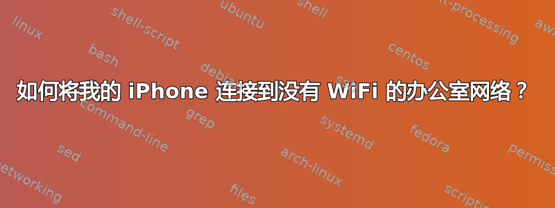 如何将我的 iPhone 连接到没有 WiFi 的办公室网络？